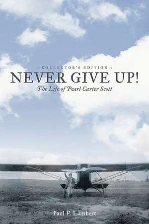 Never Give Up!: The Life of Pearl Carter Scott Collector's Edition de Paul F. Lambert