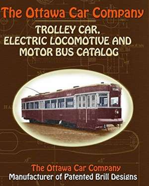 The Ottawa Car Company Trolley Car, Electric Locomotive and Motor Bus Catalog de The Ottawa Car Company