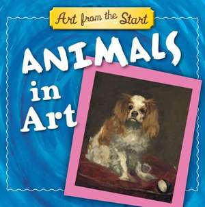 Animals in Art: Art from the Start de Julie Merberg