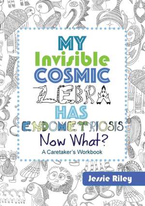 My Invisible Cosmic Zebra Has Endometriosis - Now What? de Jessie Riley