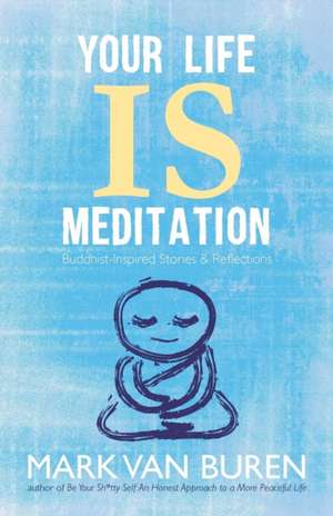 Your Life Is Meditation: Buddhist-Inspired Stories & Reflections de Mark Van Buren