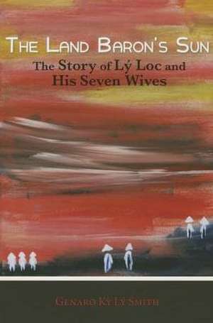 The Land Baron's Sun: The Story of Lay Loc and His Seven Wives de Genaro Ky Ly Smith