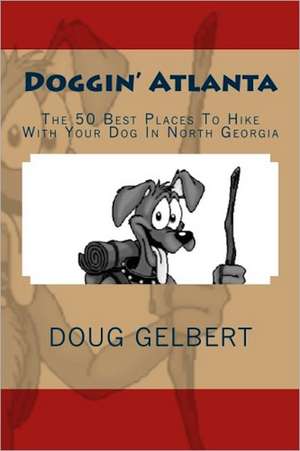 Doggin' Atlanta: The 50 Best Places to Hike with Your Dog in North Georgia de Doug Gelbert