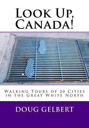 Look Up, Canada!: Walking Tours of 20 Cities in the Great White North de Doug Gelbert