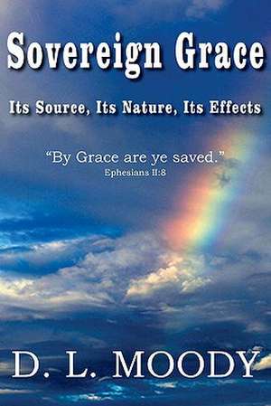 Sovereign Grace Its Source, Its Nature and Its Effects de Dwight Lyman Moody