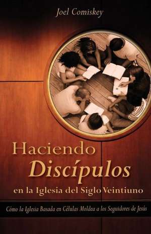 Haciendo Discipulos En La Iglesia del Siglo Veintiuno de Joel T. Comiskey