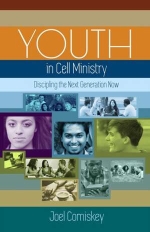 Youth in Cell Ministry: Discipling the Next Generation Now de Joel Comiskey