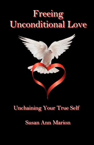 Freeing Unconditional Love de Susan Ann Marion