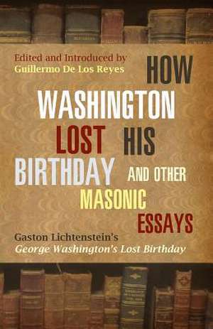 How Washington Lost His Birthday and Other Masonic Essays de Gaston Lichtenstein