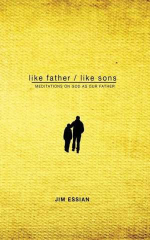 Like Father, Like Sons: Meditations on God as Our Father de Jim Essian