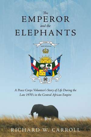 The Emperor and the Elephants: A Peace Corps Volunteer's Story of Life During the Late 1970s in the Central African Empire de Richard W. Carroll