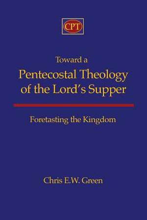 Toward a Pentecostal Theology of the Lord's Supper de Chris E. W. Green