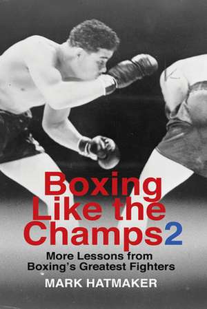 Boxing Like the Champs 2: More Lessons from Boxing's Greatest Fighters de Mark Hatmaker