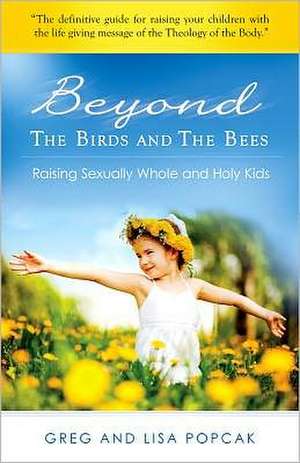 Beyond the Birds and the Bees: Raising Sexually Whole and Holy Kids de Gregory Popcak