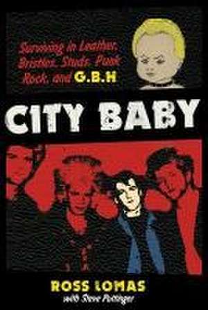 City Baby: Surviving in Leather, Bristles, Studs, Punk Rock, and G.B.H de Ross Lomas