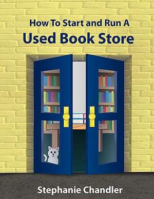 How to Start and Run a Used Bookstore: A Bookstore Owner's Essential Toolkit with Real-World Insights, Strategies, Forms, and Procedures de Stephanie Chandler