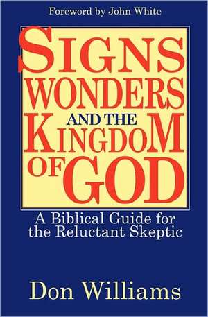 Signs, Wonders, and the Kingdom of God: A Biblical Guide for the Reluctant Skeptic de Don Williams