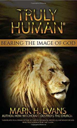 Truly Human: Bearing the Image of God de Evans H. Mark