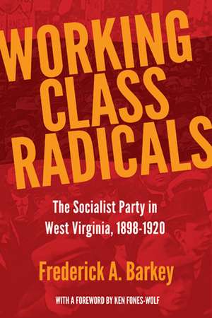 Working Class Radicals: The Socialist Party in West Virginia, 1898-1920 de Frederick A. Barkey