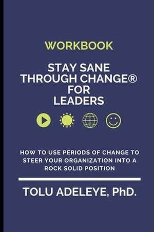 WORKBOOK Stay Sane Through Change(R) for Leaders: How to use periods of change to steer your organization into a rock solid position de Tolu Adeleye