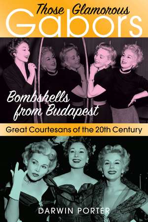 Those Glamorous Gabors: Bombshells from Budapest de Darwin Porter