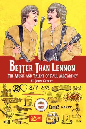 Better Than Lennon, the Music and Talent of Paul McCartney de John Cherry