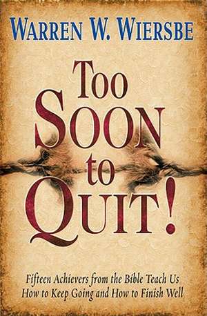 Too Soon to Quit!: Fifteen Achievers from the Bible Teach Us How to Keep Going and How to Finish Well de Warren W. Wiersbe