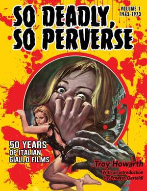 So Deadly, So Perverse 50 Years of Italian Giallo Films de Troy Howarth