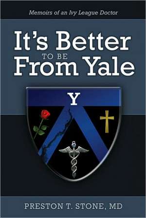 It's Better to Be from Yale: Memoirs of an Ivy League Doctor de Preston T. Stone