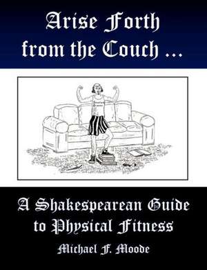 Arise and Go Forth: A Shakespearean Guide to Physical Fitness de Michael Moode