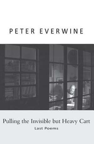 Pulling the Invisible but Heavy Cart: Last Poems de Peter Everwine