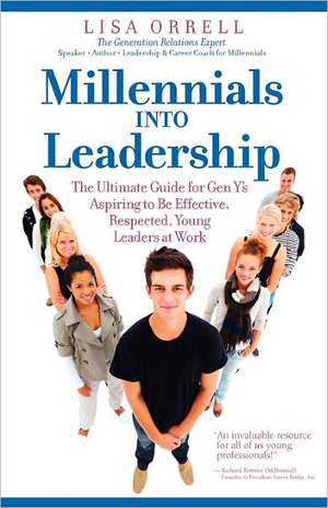 Millennials Into Leadership: The Ultimate Guide for Gen Y's Aspiring to Be Effective, Respected, Young Leaders at Work de Lisa Orrell