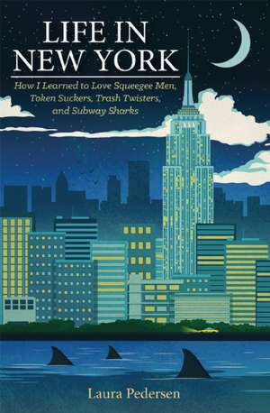 Life in New York: How I Learned to Love Squeegee Men, Token Suckers, Trash Twisters, and Subway Sharks de Laura Pedersen