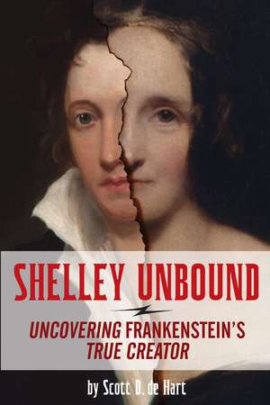 Shelley Unbound: Uncovering Frankenstein's True Creator de Scott D de Hart