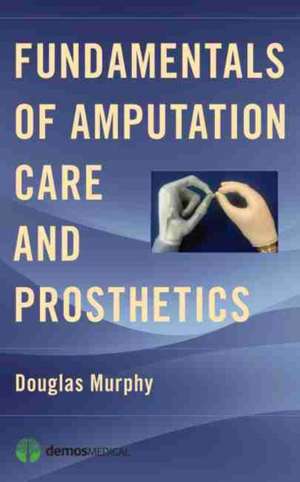 Fundamentals of Amputation Care and Prosthetics de Douglas Murphy