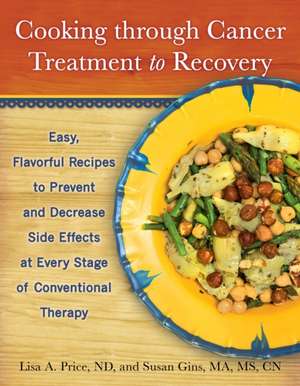 Cooking Through Cancer Treatment to Recovery: Easy, Flavorful Recipes to Prevent and Decrease Side Effects at Every Stage of Conventional Therapy de Susan Gins