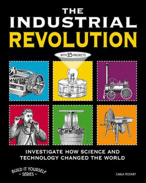 The Industrial Revolution: Investigate How Science and Technology Changed the World de Carla Mooney