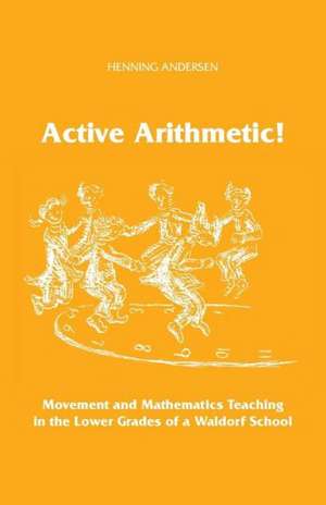 Active Arithmetic!: Movement and Mathematics Teaching in the Lower Grades of a Waldorf School de Henning Anderson