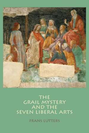 The Grail Mystery and the Seven Liberal Arts de Frans Lutters