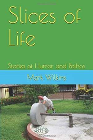 Slices of Life: Stories of Humor and Pathos de Mark Wilkins