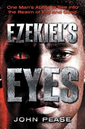 Ezekiel's Eyes: One Man's Ability to See into the Realm of Good and Evil de John Pease