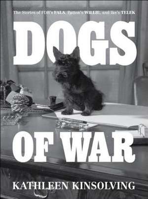 Dogs of War: The Stories of FDR's Fala, Patton's Willie, and Ike's Telek de Kathleen Kinsolving