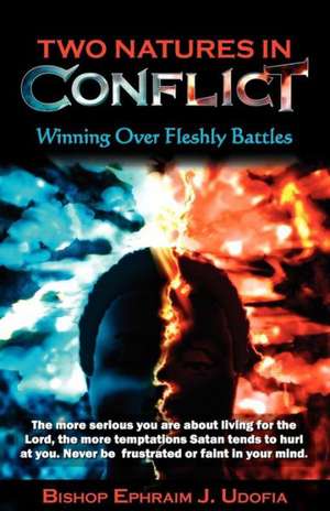 Two Natures in Conflict: Winning Over Fleshly Battles de Ephraim J. Udofia