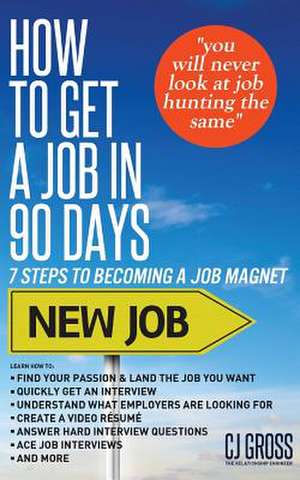 How to Get a Job in 90 Days: 7 Steps to Becoming a Job Magnet de Cj Gross