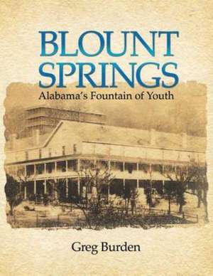 Blount Springs: Alabama's Fountain of Youth de Burden, Greg