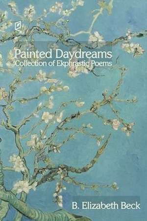 Painted Daydreams: Collection of Ekphrastic Poems de B. Elizabeth Beck