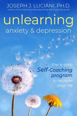 Unlearning Anxiety & Depression: The 4-Step Self-Coaching Program to Reclaim Your Life de Joseph J. Luciani, PhD