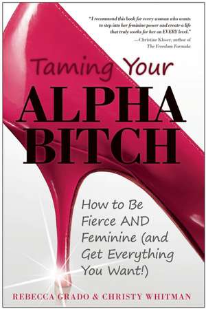 Taming Your Alpha Bitch: How to be Fierce and Feminine (and Get Everything You Want!) de Christy Whitman