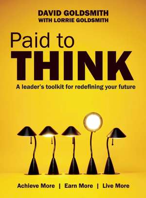 Paid to Think: A Leader's Toolkit for Redefining Your Future de David Goldsmith