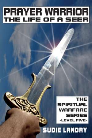 Prayer Warrior: The Life of a Seer: The Spiritual Warfare Series - Level Five de Sudie Landry